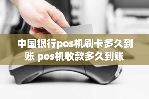 中国银行pos机刷卡多久到账 pos机收款多久到账