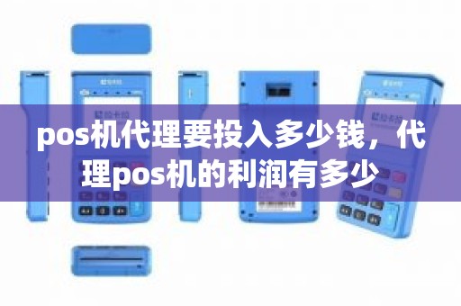 pos机代理要投入多少钱，代理pos机的利润有多少