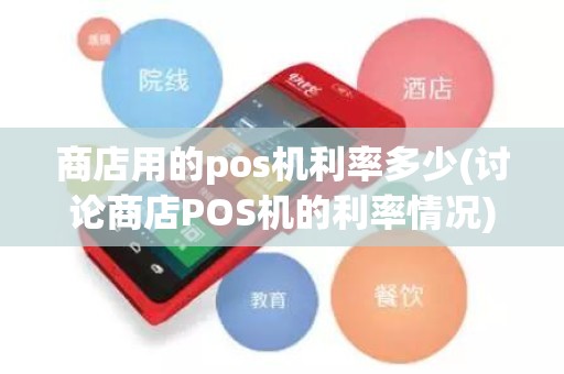 商店用的pos机利率多少(讨论商店POS机的利率情况)