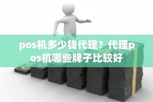 pos机多少钱代理？代理pos机哪些牌子比较好