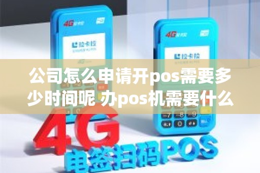 公司怎么申请开pos需要多少时间呢 办pos机需要什么资料