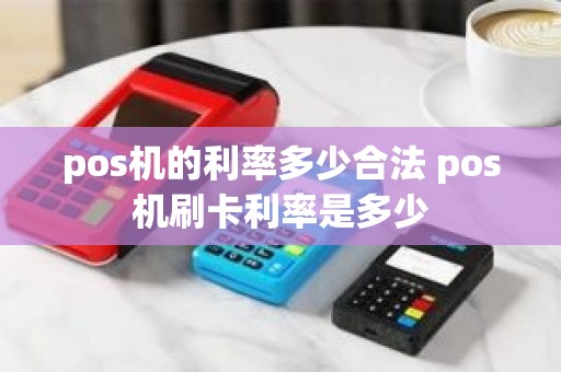 pos机的利率多少合法 pos机刷卡利率是多少