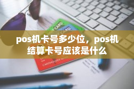 pos机卡号多少位，pos机结算卡号应该是什么