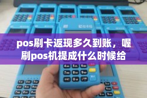 pos刷卡返现多久到账，喔刷pos机提成什么时候给