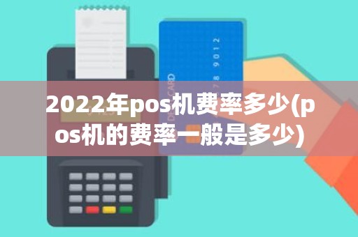 2022年pos机费率多少(pos机的费率一般是多少)