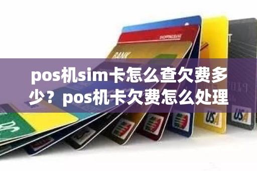 pos机sim卡怎么查欠费多少？pos机卡欠费怎么处理