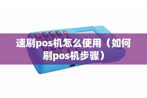 速刷pos机怎么使用（如何刷pos机步骤）