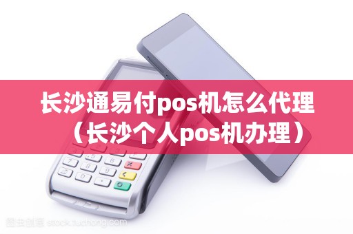 长沙通易付pos机怎么代理（长沙个人pos机办理）