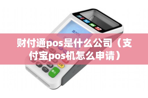 财付通pos是什么公司（支付宝pos机怎么申请）