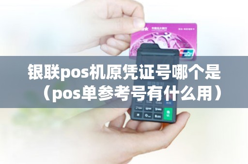 银联pos机原凭证号哪个是（pos单参考号有什么用）