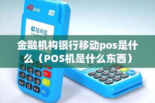 金融机构银行移动pos是什么（POS机是什么东西）