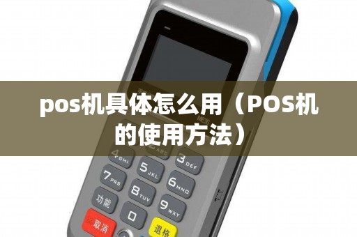 pos机具体怎么用（POS机的使用方法）