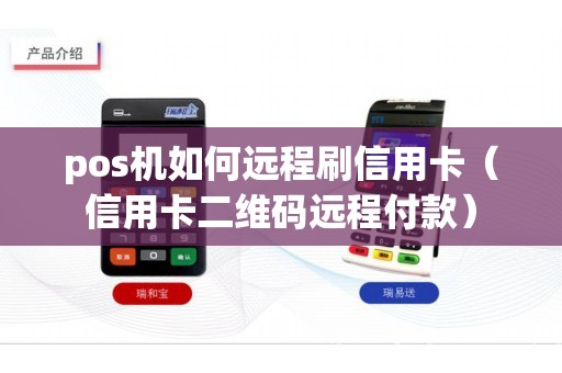 pos机如何远程刷信用卡（信用卡二维码远程付款）