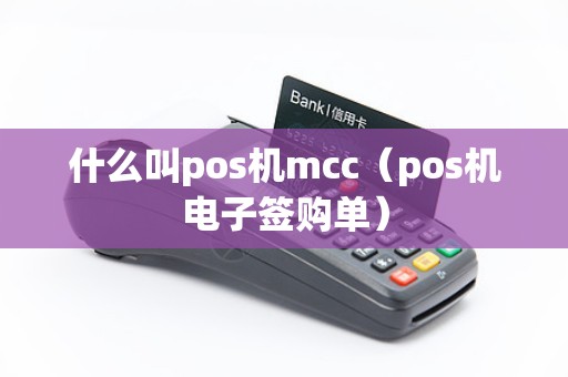 什么叫pos机mcc（pos机电子签购单）