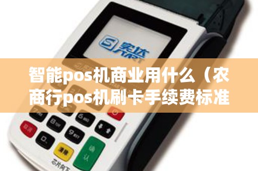 智能pos机商业用什么（农商行pos机刷卡手续费标准）