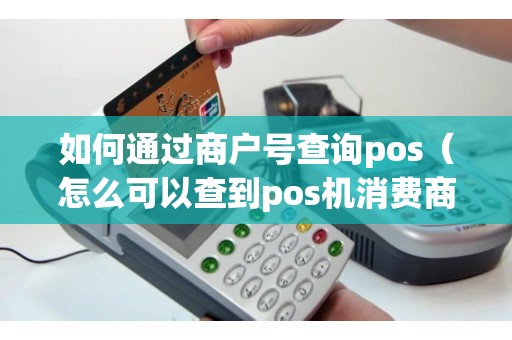 如何通过商户号查询pos（怎么可以查到pos机消费商家）