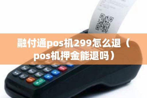 融付通pos机299怎么退（pos机押金能退吗）