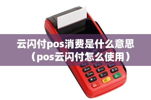 云闪付pos消费是什么意思（pos云闪付怎么使用）