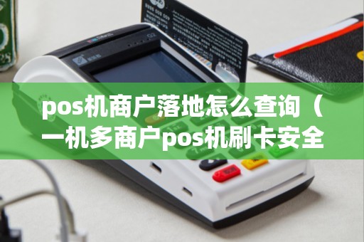 pos机商户落地怎么查询（一机多商户pos机刷卡安全吗）