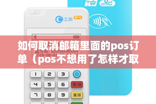 如何取消邮箱里面的pos订单（pos不想用了怎样才取消）