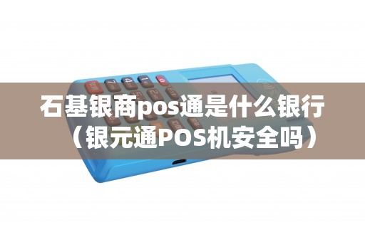 石基银商pos通是什么银行（银元通POS机安全吗）