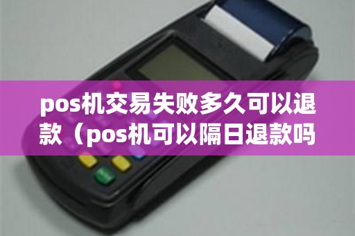 pos机交易失败多久可以退款（pos机可以隔日退款吗）