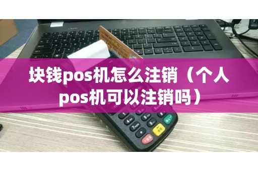 块钱pos机怎么注销（个人pos机可以注销吗）