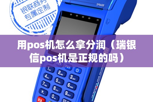 用pos机怎么拿分润（瑞银信pos机是正规的吗）