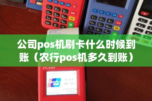 公司pos机刷卡什么时候到账（农行pos机多久到账）