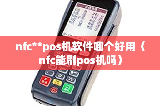 nfc**pos机软件哪个好用（nfc能刷pos机吗）