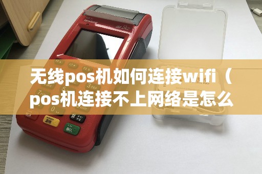 无线pos机如何连接wifi（pos机连接不上网络是怎么回事）