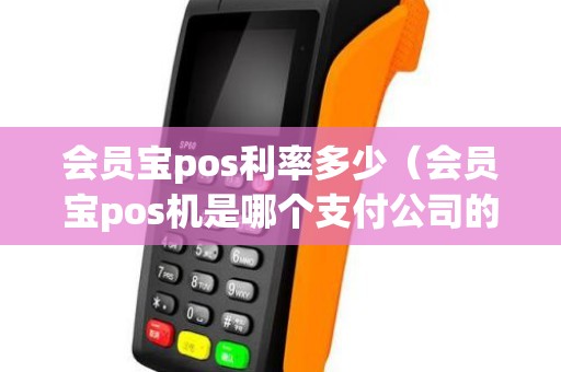 会员宝pos利率多少（会员宝pos机是哪个支付公司的）