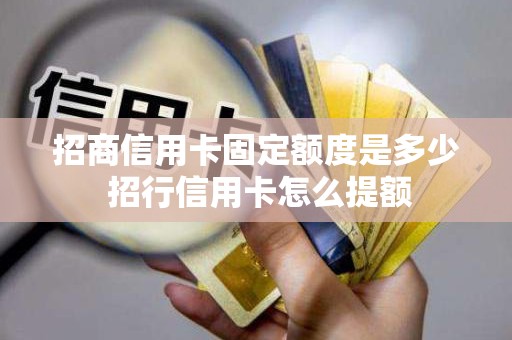 招商信用卡固定额度是多少 招行信用卡怎么提额