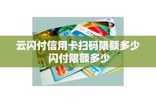 云闪付信用卡扫码限额多少 闪付限额多少