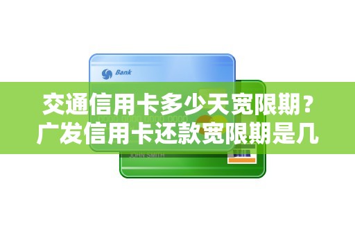 交通信用卡多少天宽限期？广发信用卡还款宽限期是几天