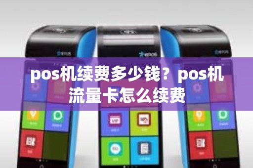 pos机续费多少钱？pos机流量卡怎么续费