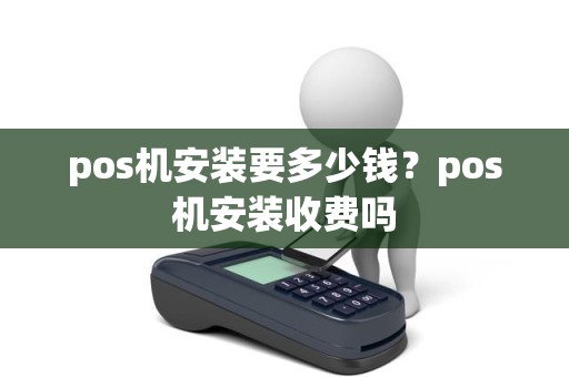 pos机安装要多少钱？pos机安装收费吗