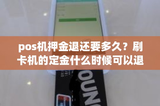 pos机押金退还要多久？刷卡机的定金什么时候可以退回来