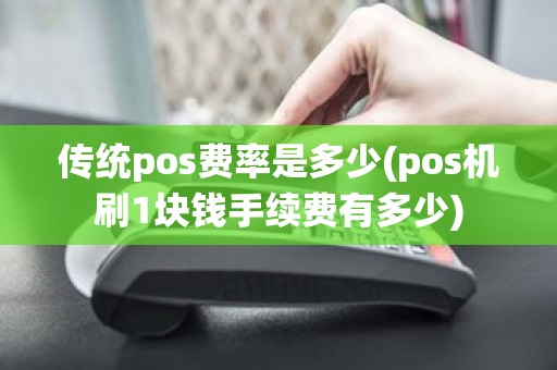 传统pos费率是多少(pos机刷1块钱手续费有多少)