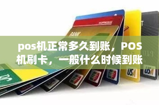 pos机正常多久到账，POS机刷卡，一般什么时候到账，是个什么规则