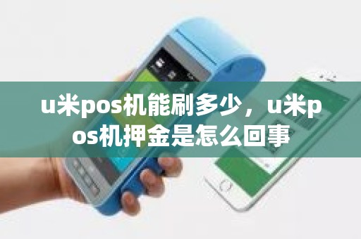 u米pos机能刷多少，u米pos机押金是怎么回事