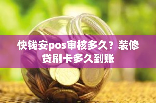 快钱安pos审核多久？装修贷刷卡多久到账