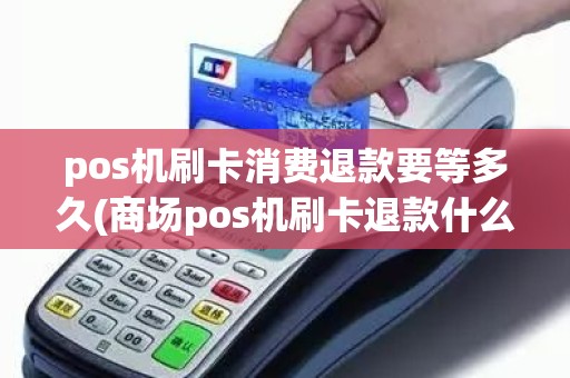 pos机刷卡消费退款要等多久(商场pos机刷卡退款什么时候到账)