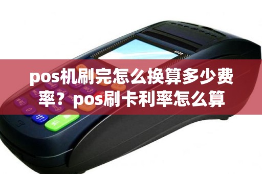 pos机刷完怎么换算多少费率？pos刷卡利率怎么算