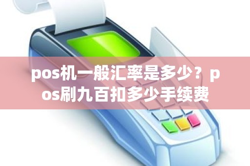 pos机一般汇率是多少？pos刷九百扣多少手续费