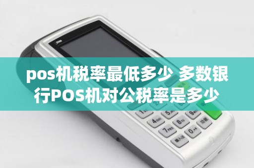 pos机税率最低多少 多数银行POS机对公税率是多少