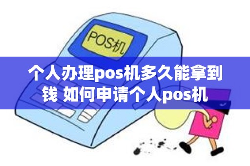 个人办理pos机多久能拿到钱 如何申请个人pos机