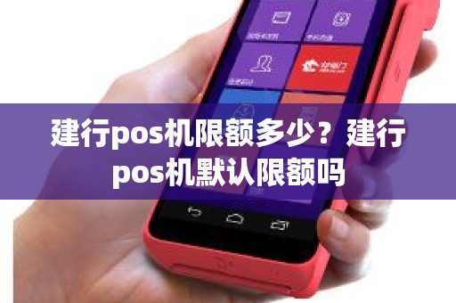 建行pos机限额多少？建行pos机默认限额吗