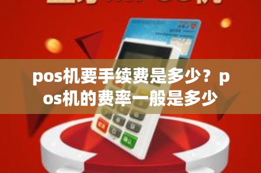 pos机要手续费是多少？pos机的费率一般是多少