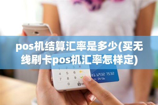 pos机结算汇率是多少(买无线刷卡pos机汇率怎样定)